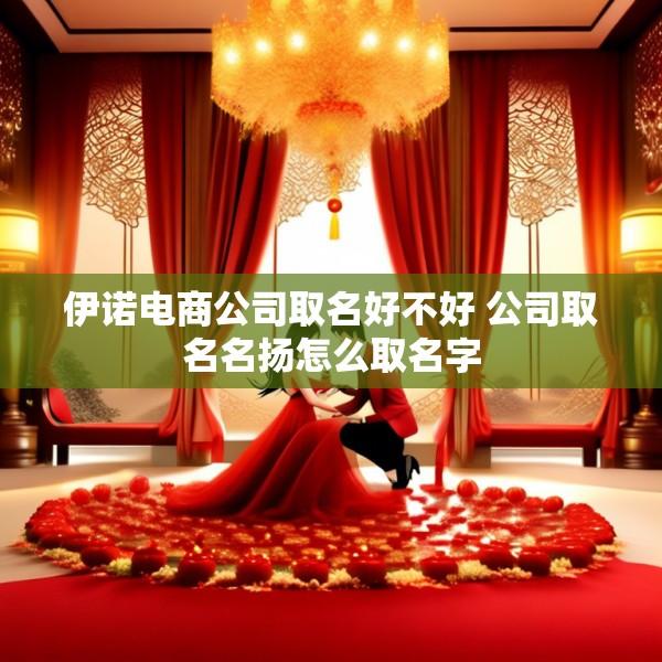 伊诺电商公司取名好不好 公司取名名扬怎么取名字