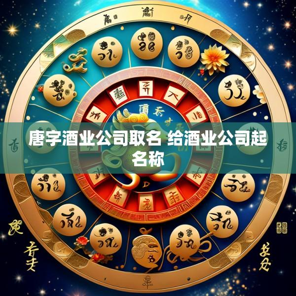 唐字酒业公司取名 给酒业公司起名称