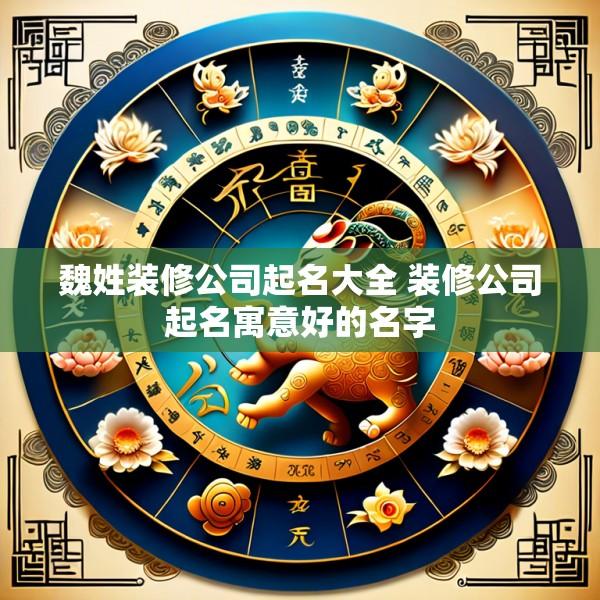 魏姓装修公司起名大全 装修公司起名寓意好的名字