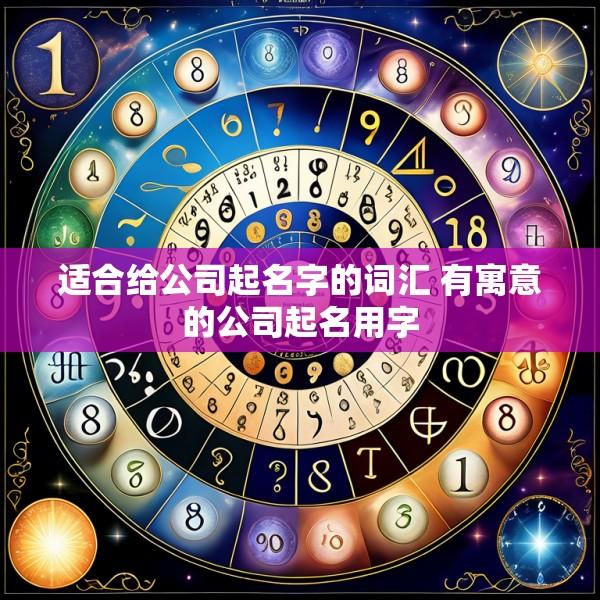适合给公司起名字的词汇 有寓意的公司起名用字