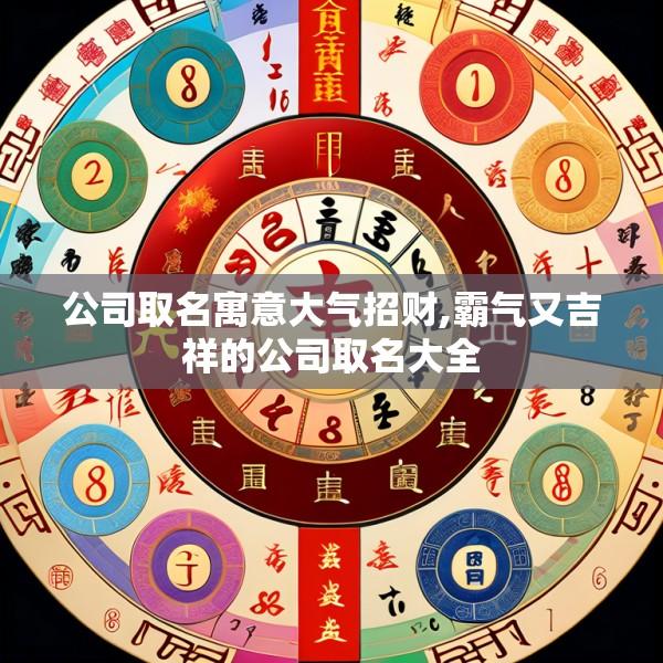 公司取名寓意大气招财,霸气又吉祥的公司取名大全