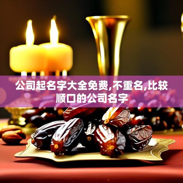 公司起名字大全免费,不重名,比较顺口的公司名字