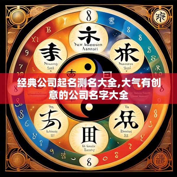 经典公司起名测名大全,大气有创意的公司名字大全