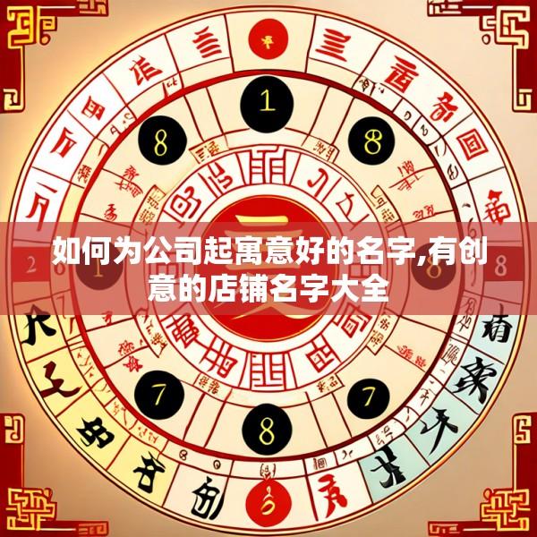 如何为公司起寓意好的名字,有创意的店铺名字大全