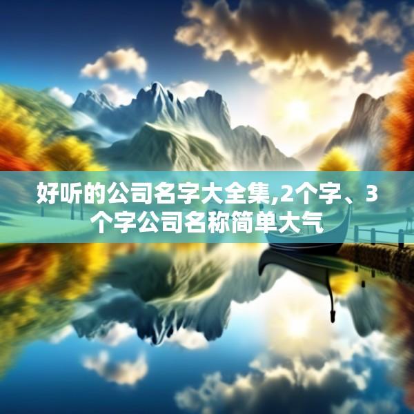 好听的公司名字大全集,2个字、3个字公司名称简单大气