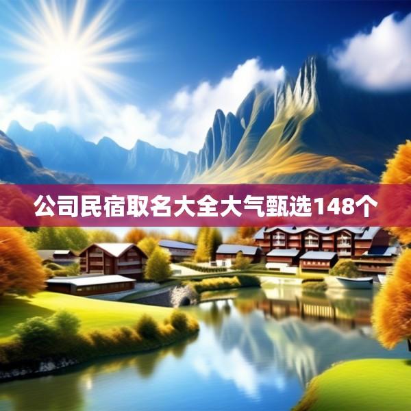 公司民宿取名大全大气甄选148个