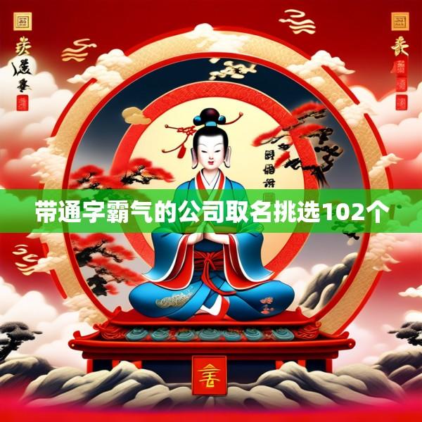带通字霸气的公司取名挑选102个