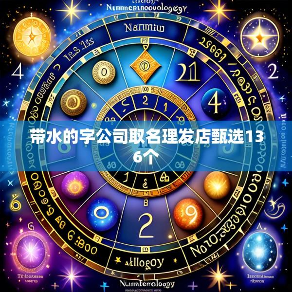 带水的字公司取名理发店甄选136个