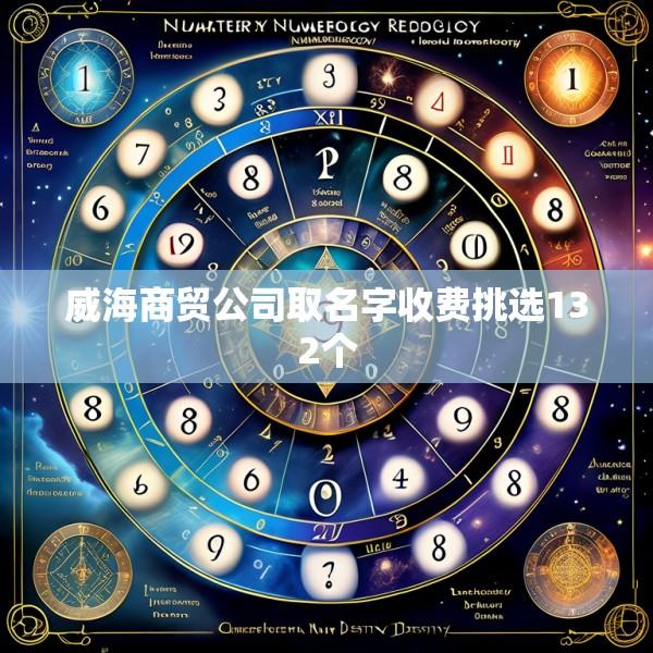 威海商贸公司取名字收费挑选132个