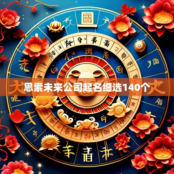 思索未来公司起名细选140个