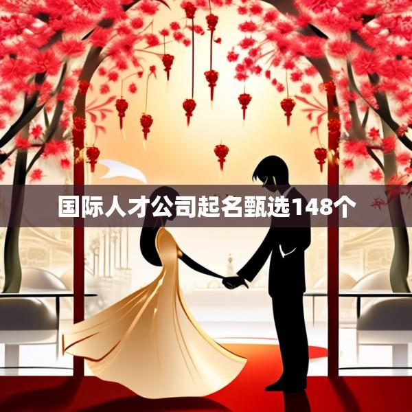 国际人才公司起名甄选148个
