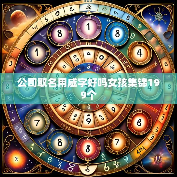 公司取名用威字好吗女孩集锦199个