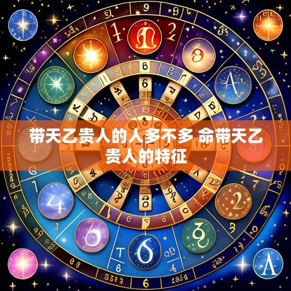 带天乙贵人的人多不多 命带天乙贵人的特征