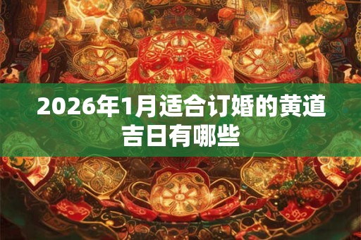 2026年1月适合订婚的黄道吉日有哪些