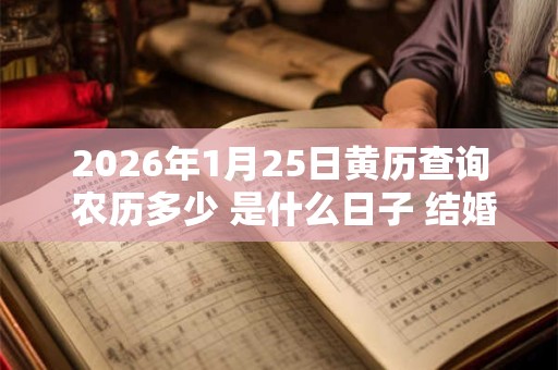 2026年1月25日黄历查询 农历多少 是什么日子 结婚吉时