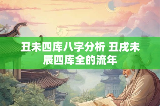 丑未四库八字分析 丑戌未辰四库全的流年
