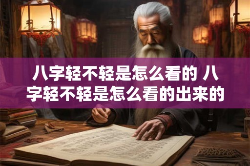 八字轻不轻是怎么看的 八字轻不轻是怎么看的出来的