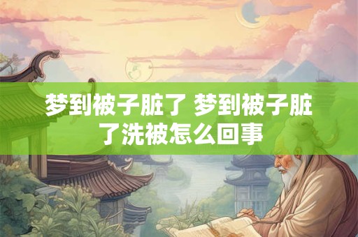 梦到被子脏了 梦到被子脏了洗被怎么回事