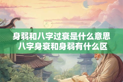 身弱和八字过衰是什么意思 八字身衰和身弱有什么区别