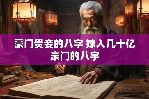豪门贵妾的八字 嫁入几十亿豪门的八字