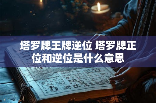 塔罗牌王牌逆位 塔罗牌正位和逆位是什么意思