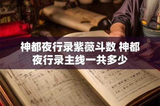 神都夜行录紫薇斗数 神都夜行录主线一共多少