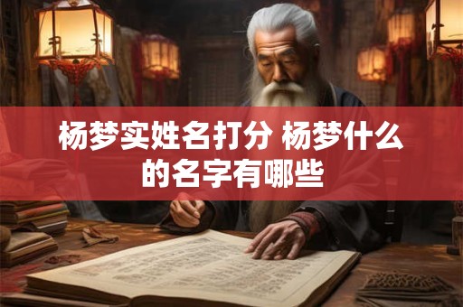 杨梦实姓名打分 杨梦什么的名字有哪些