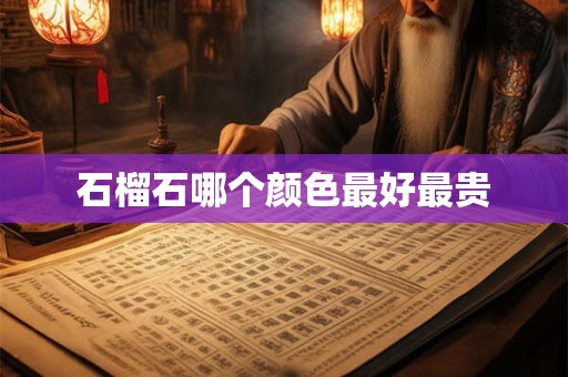 石榴石哪个颜色最好最贵
