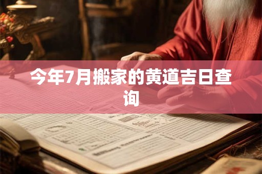 今年7月搬家的黄道吉日查询
