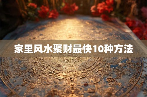 家里风水聚财最快10种方法