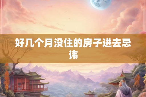 好几个月没住的房子进去忌讳