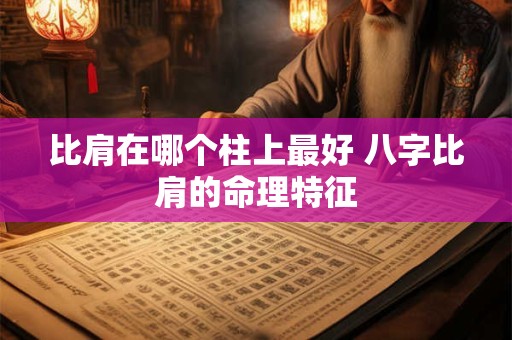 比肩在哪个柱上最好 八字比肩的命理特征