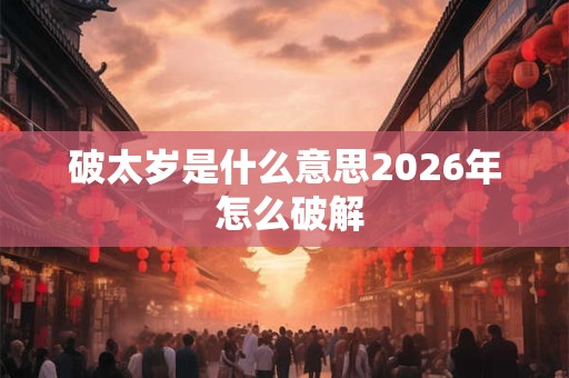 破太岁是什么意思2026年 怎么破解