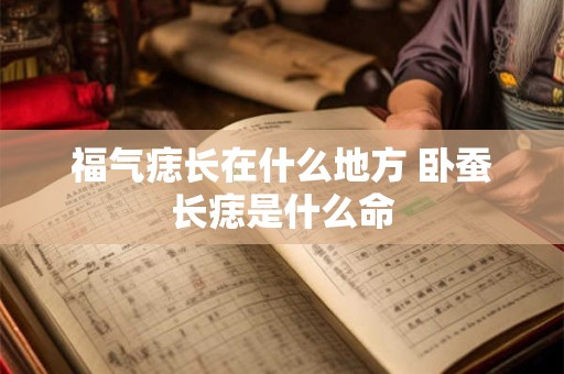 福气痣长在什么地方 卧蚕长痣是什么命