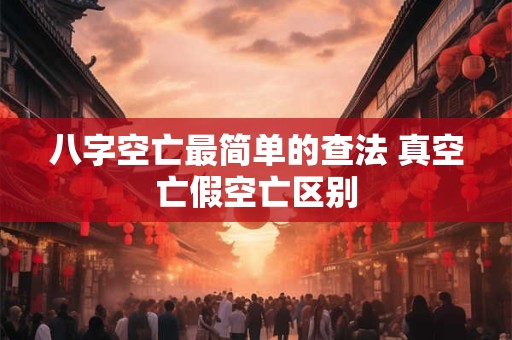 八字空亡最简单的查法 真空亡假空亡区别