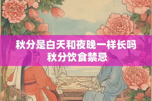 秋分是白天和夜晚一样长吗 秋分饮食禁忌
