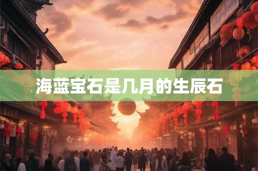 海蓝宝石是几月的生辰石