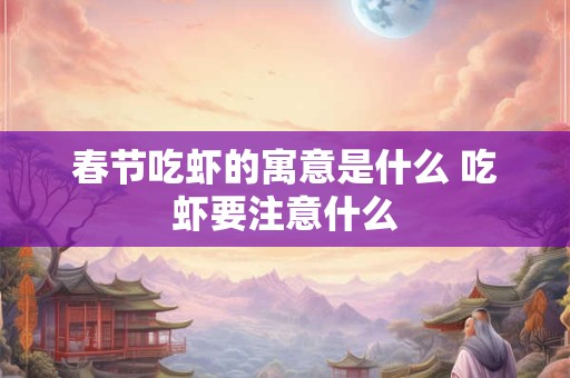春节吃虾的寓意是什么 吃虾要注意什么
