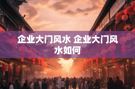 企业大门风水 企业大门风水如何