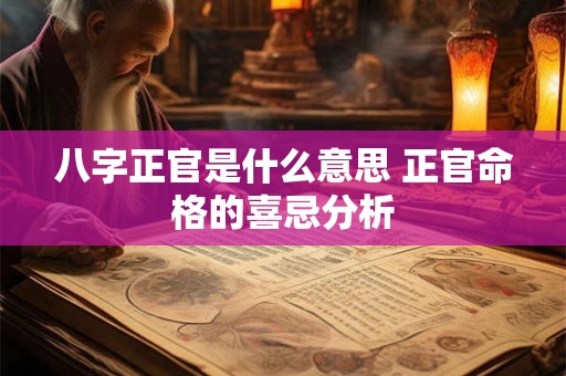 八字正官是什么意思 正官命格的喜忌分析 八字正官是什么意思 正官命格的喜忌分析