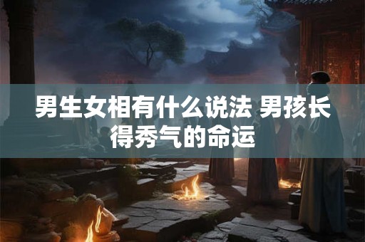 男生女相有什么说法 男孩长得秀气的命运