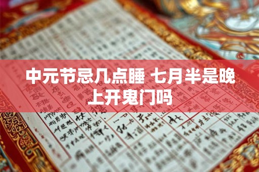 中元节忌几点睡 七月半是晚上开鬼门吗