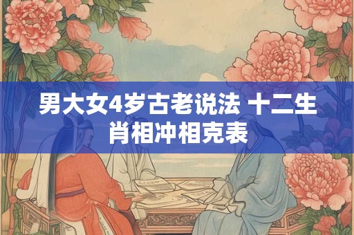 男大女4岁古老说法 十二生肖相冲相克表