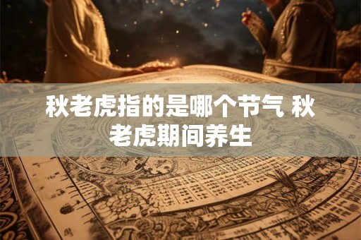 秋老虎指的是哪个节气 秋老虎期间养生