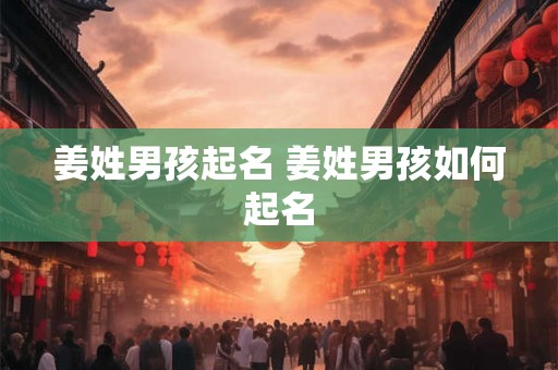 姜姓男孩起名 姜姓男孩如何起名