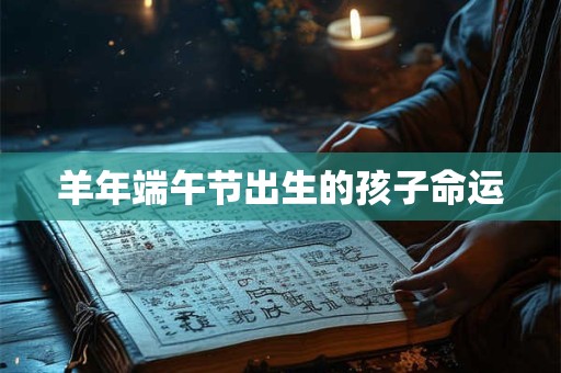 羊年端午节出生的孩子命运