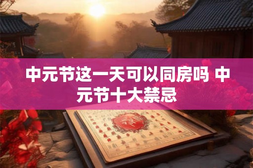 中元节这一天可以同房吗 中元节十大禁忌