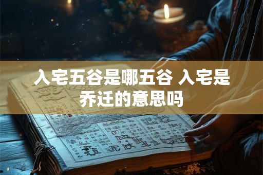 入宅五谷是哪五谷 入宅是乔迁的意思吗