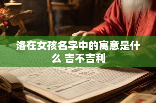 洛在女孩名字中的寓意是什么 吉不吉利