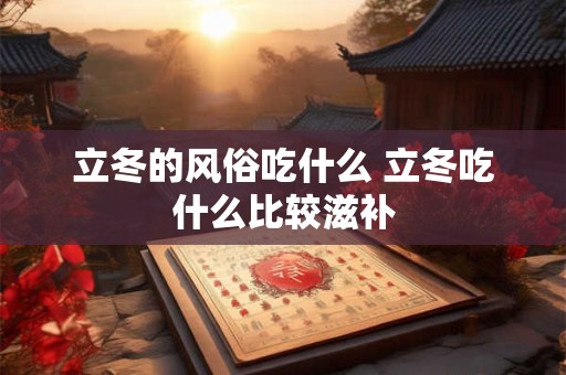 立冬的风俗吃什么 立冬吃什么比较滋补